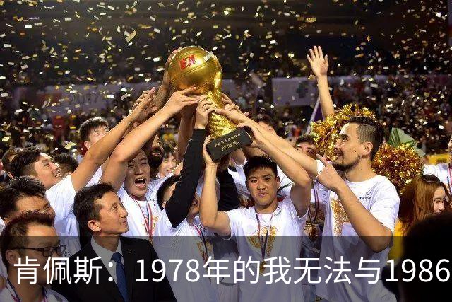 肯佩斯：1978年的我无法与1986年的马拉多纳和2022年的梅西相比